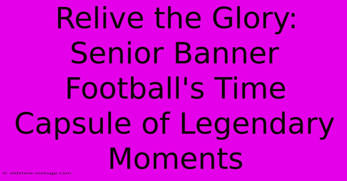 Relive The Glory: Senior Banner Football's Time Capsule Of Legendary Moments