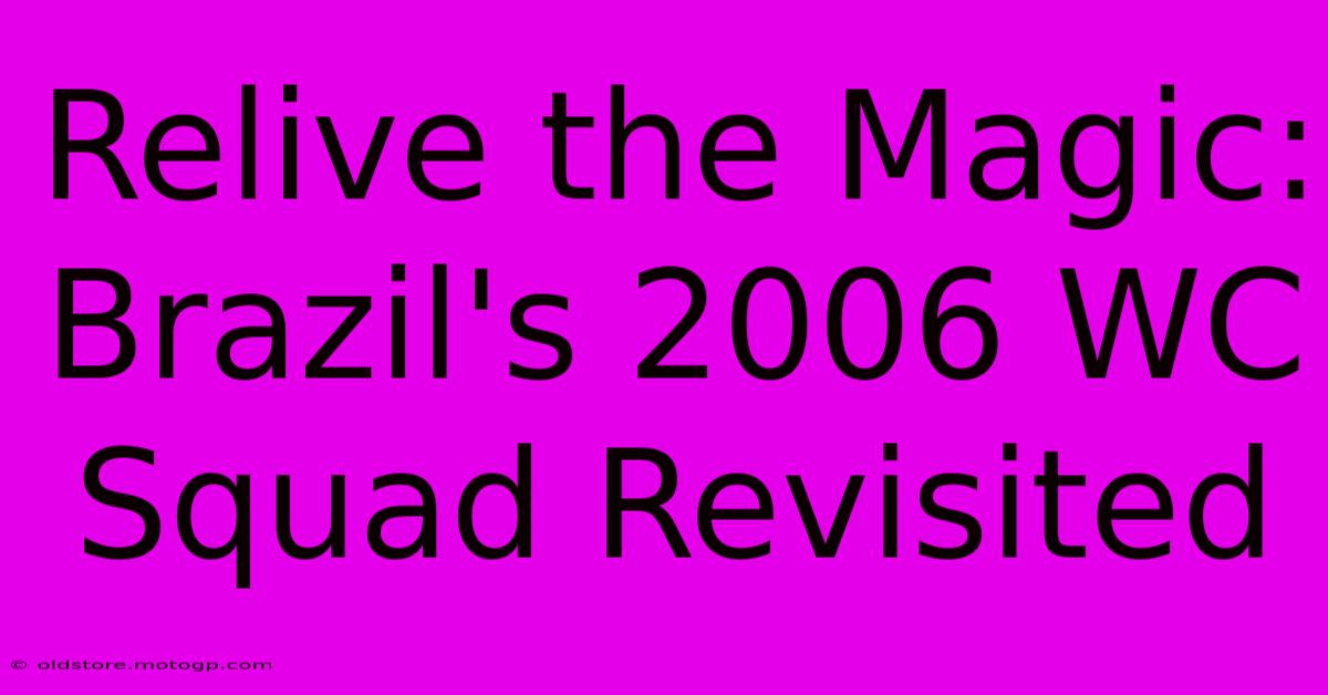 Relive The Magic: Brazil's 2006 WC Squad Revisited