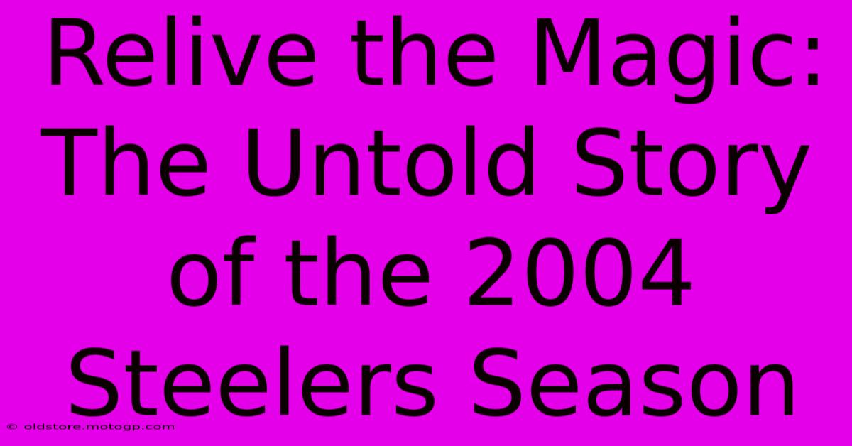 Relive The Magic: The Untold Story Of The 2004 Steelers Season