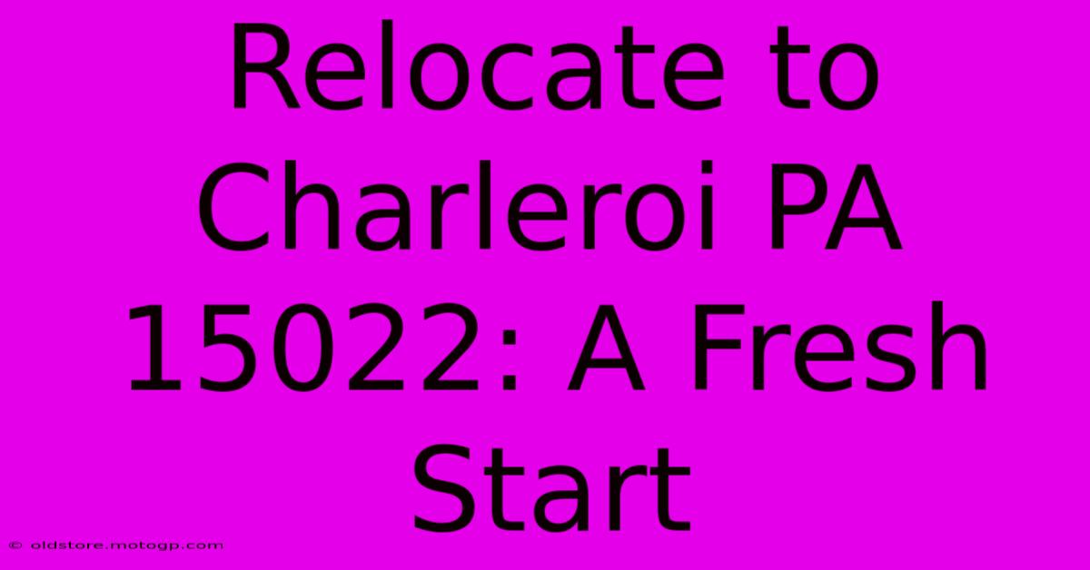 Relocate To Charleroi PA 15022: A Fresh Start