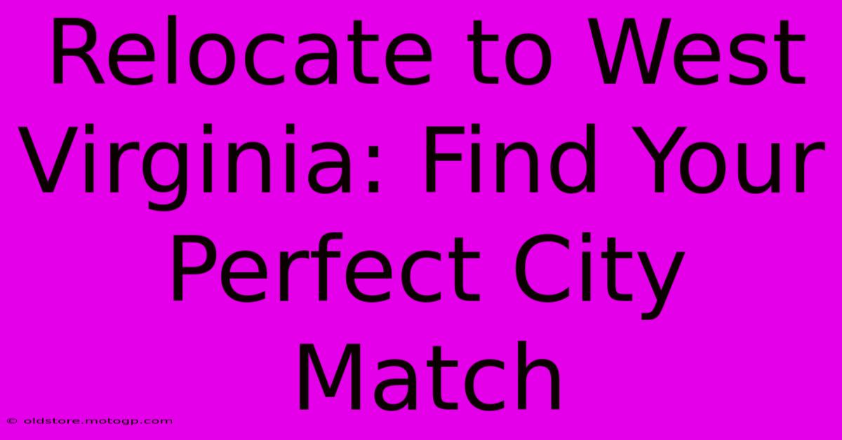 Relocate To West Virginia: Find Your Perfect City Match