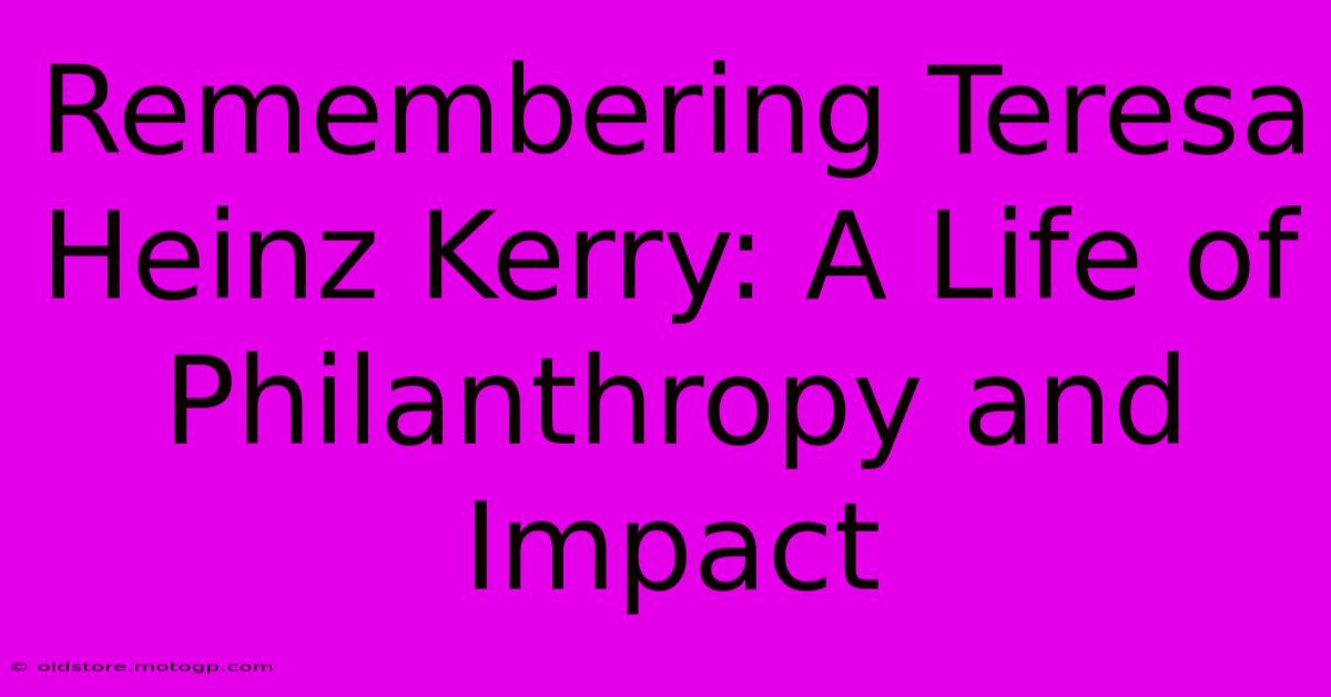 Remembering Teresa Heinz Kerry: A Life Of Philanthropy And Impact