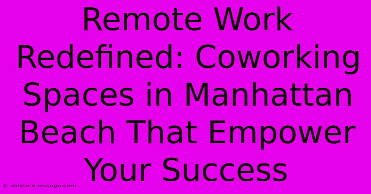 Remote Work Redefined: Coworking Spaces In Manhattan Beach That Empower Your Success