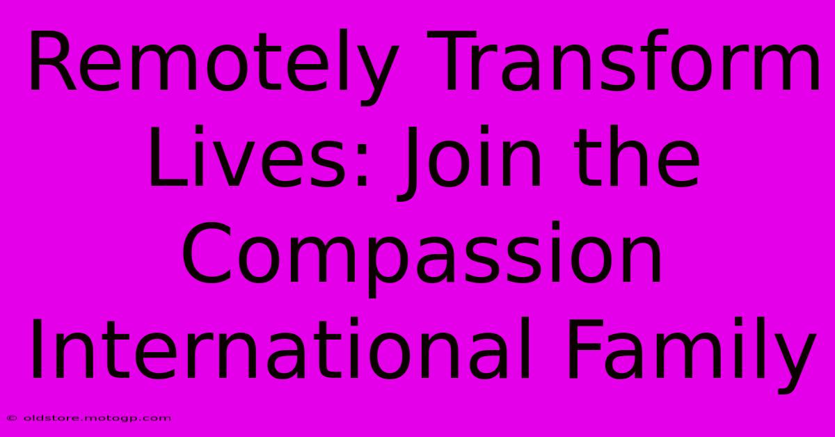 Remotely Transform Lives: Join The Compassion International Family