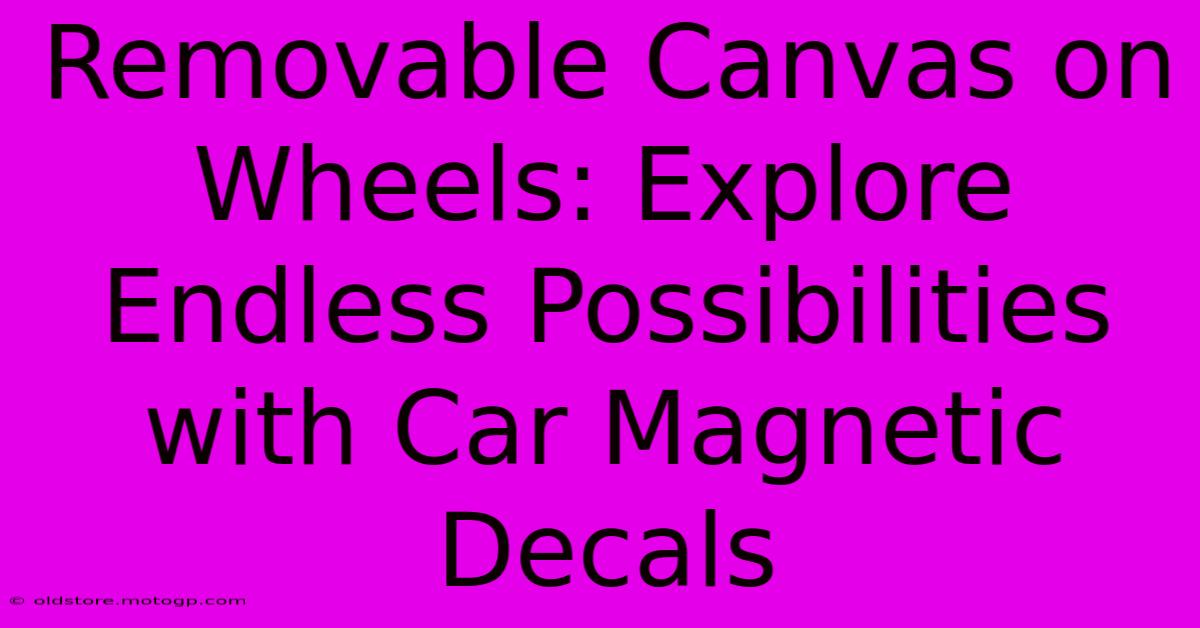 Removable Canvas On Wheels: Explore Endless Possibilities With Car Magnetic Decals