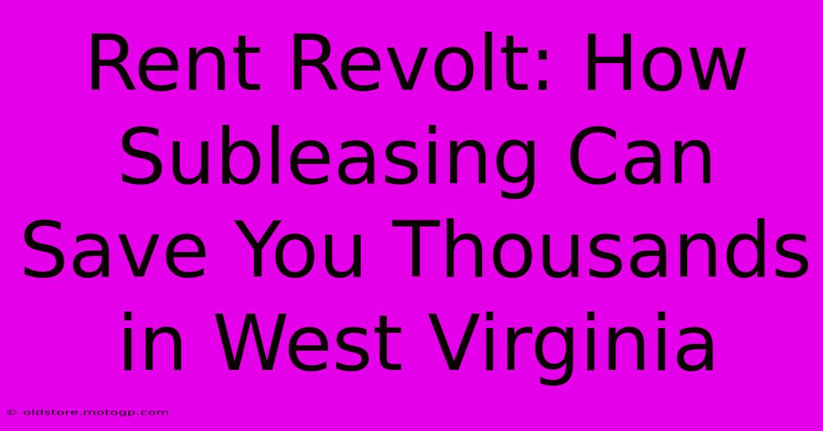 Rent Revolt: How Subleasing Can Save You Thousands In West Virginia