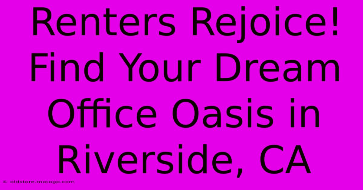 Renters Rejoice! Find Your Dream Office Oasis In Riverside, CA