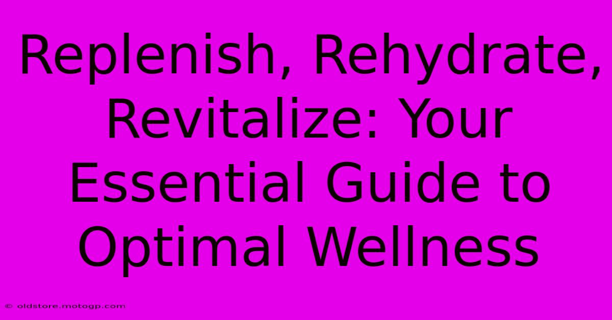 Replenish, Rehydrate, Revitalize: Your Essential Guide To Optimal Wellness