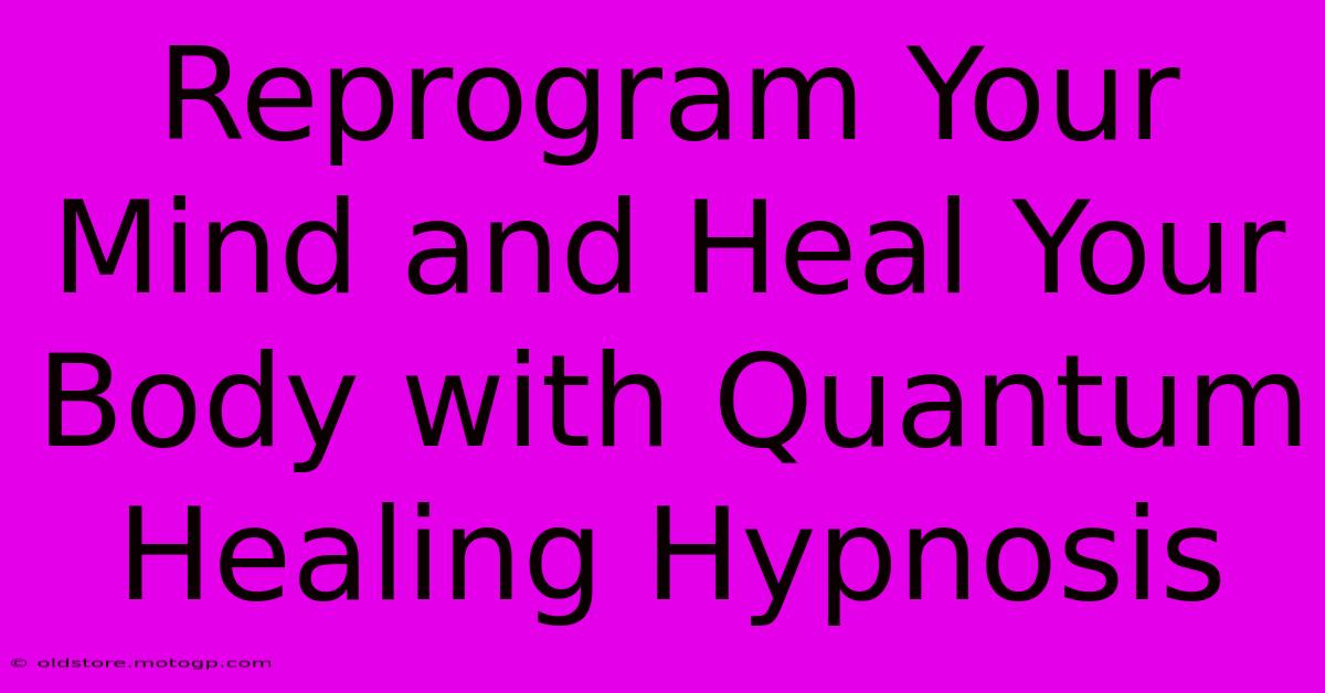 Reprogram Your Mind And Heal Your Body With Quantum Healing Hypnosis