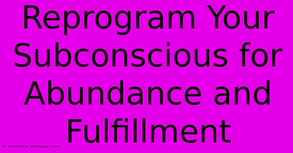 Reprogram Your Subconscious For Abundance And Fulfillment