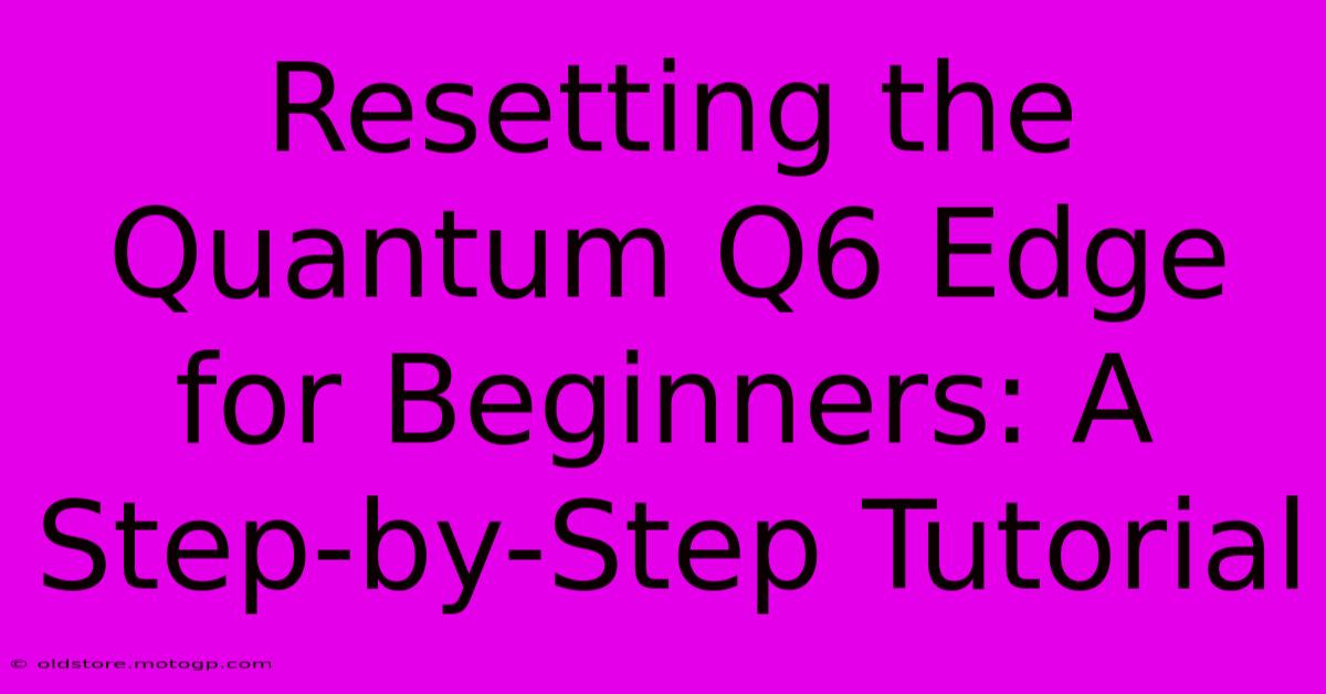 Resetting The Quantum Q6 Edge For Beginners: A Step-by-Step Tutorial