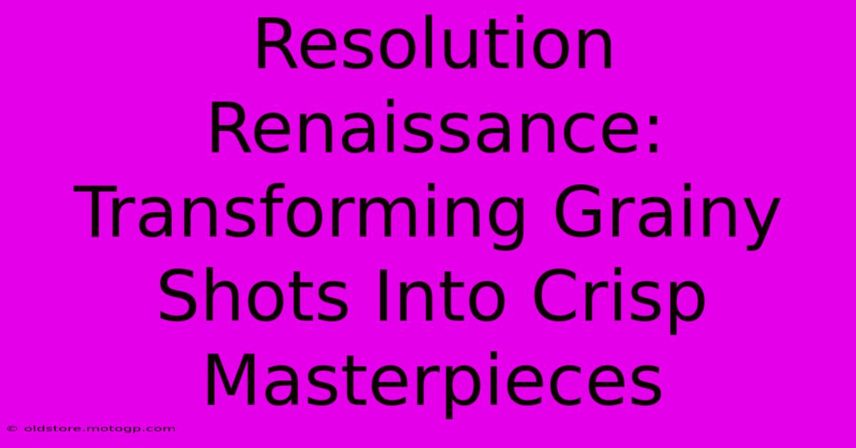 Resolution Renaissance: Transforming Grainy Shots Into Crisp Masterpieces