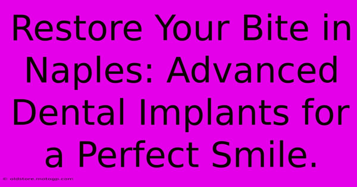 Restore Your Bite In Naples: Advanced Dental Implants For A Perfect Smile.