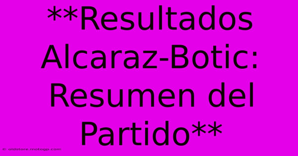 **Resultados Alcaraz-Botic: Resumen Del Partido**