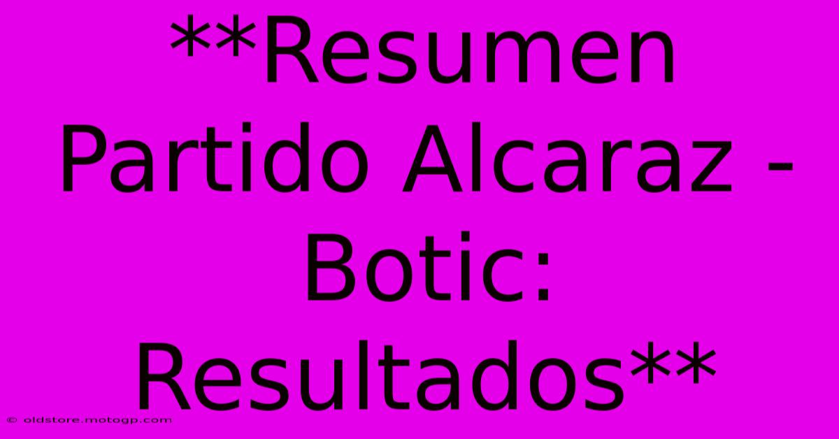 **Resumen Partido Alcaraz - Botic: Resultados**