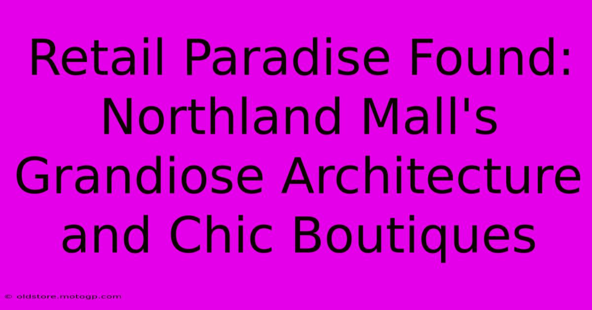 Retail Paradise Found: Northland Mall's Grandiose Architecture And Chic Boutiques