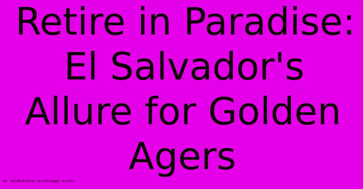 Retire In Paradise: El Salvador's Allure For Golden Agers