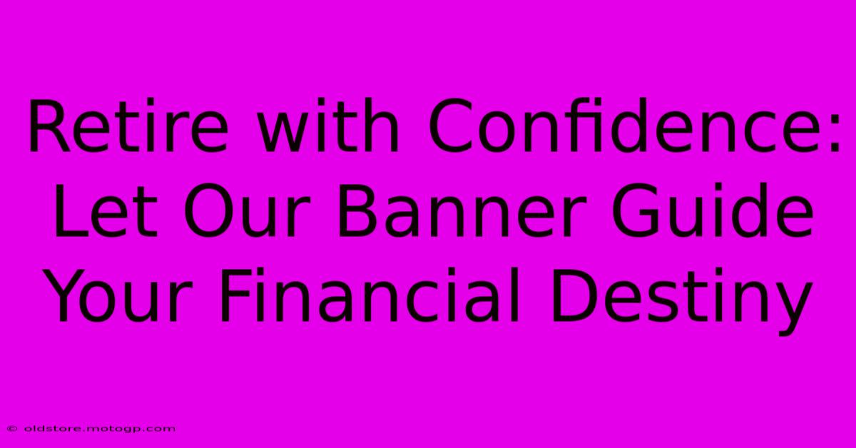 Retire With Confidence: Let Our Banner Guide Your Financial Destiny