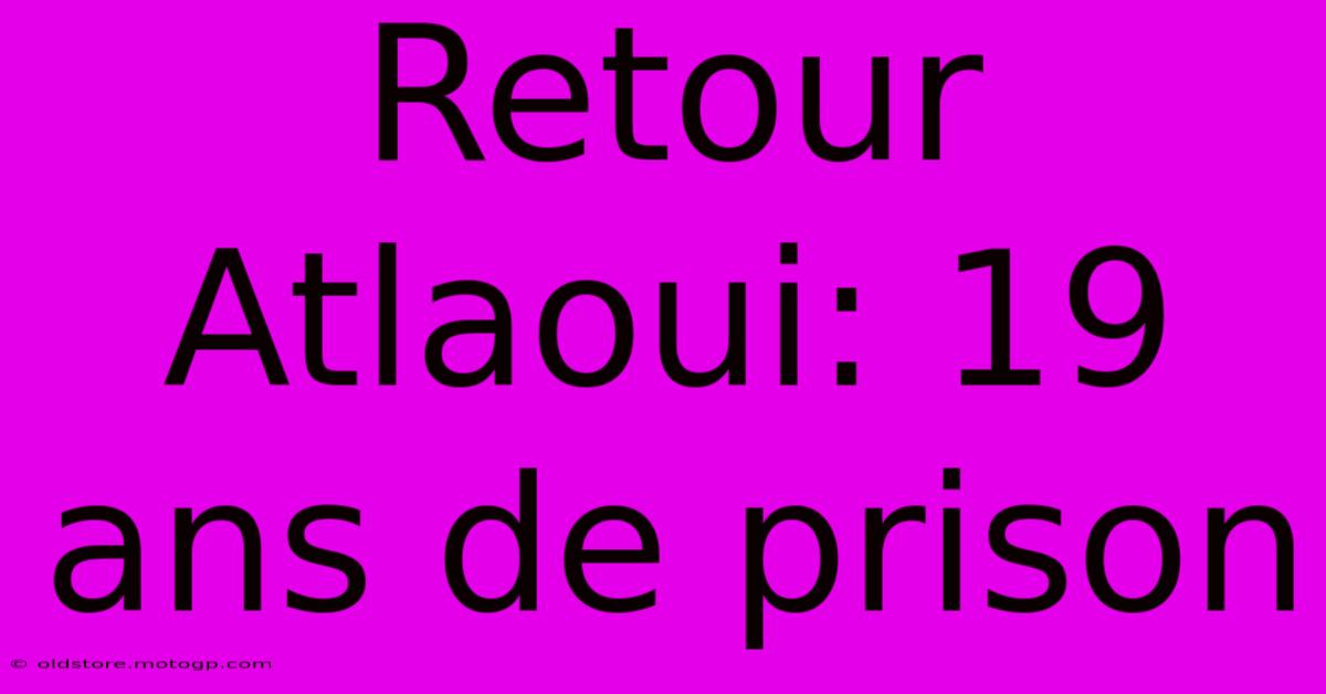 Retour Atlaoui: 19 Ans De Prison