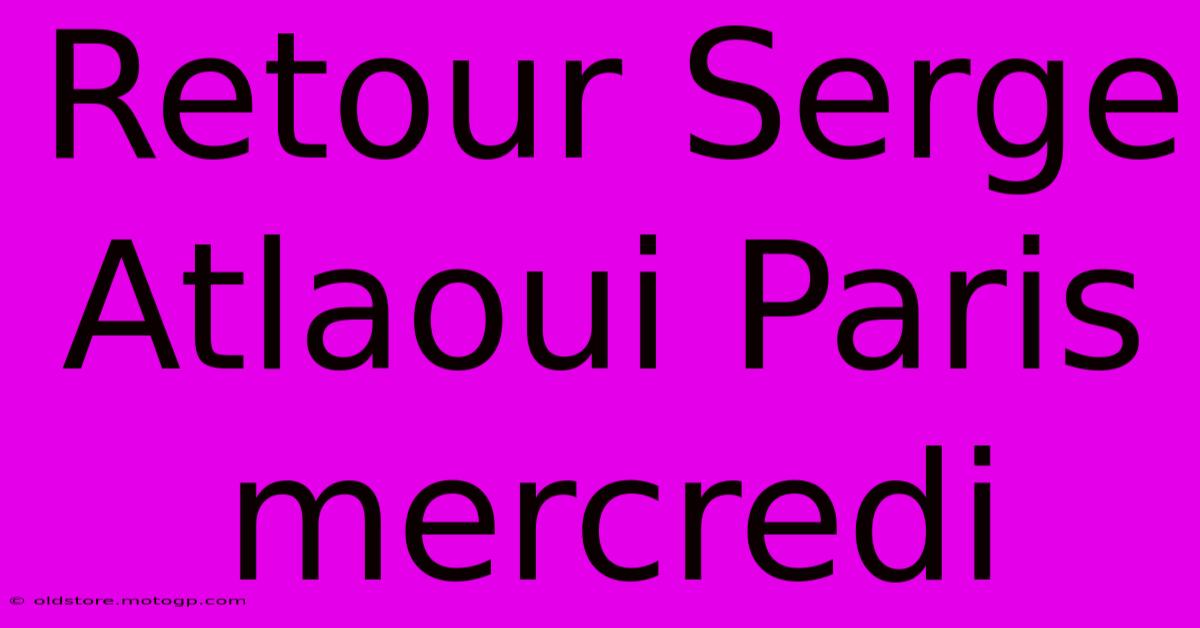 Retour Serge Atlaoui Paris Mercredi