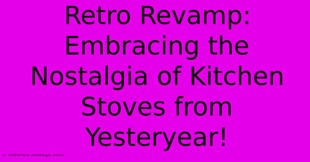 Retro Revamp: Embracing The Nostalgia Of Kitchen Stoves From Yesteryear!