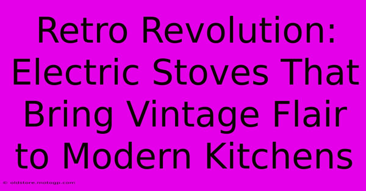 Retro Revolution: Electric Stoves That Bring Vintage Flair To Modern Kitchens