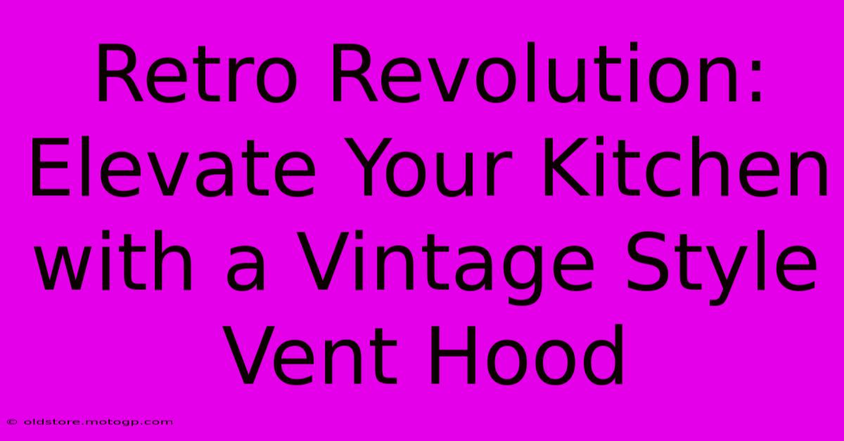 Retro Revolution: Elevate Your Kitchen With A Vintage Style Vent Hood