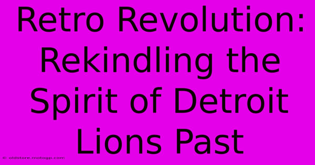 Retro Revolution: Rekindling The Spirit Of Detroit Lions Past