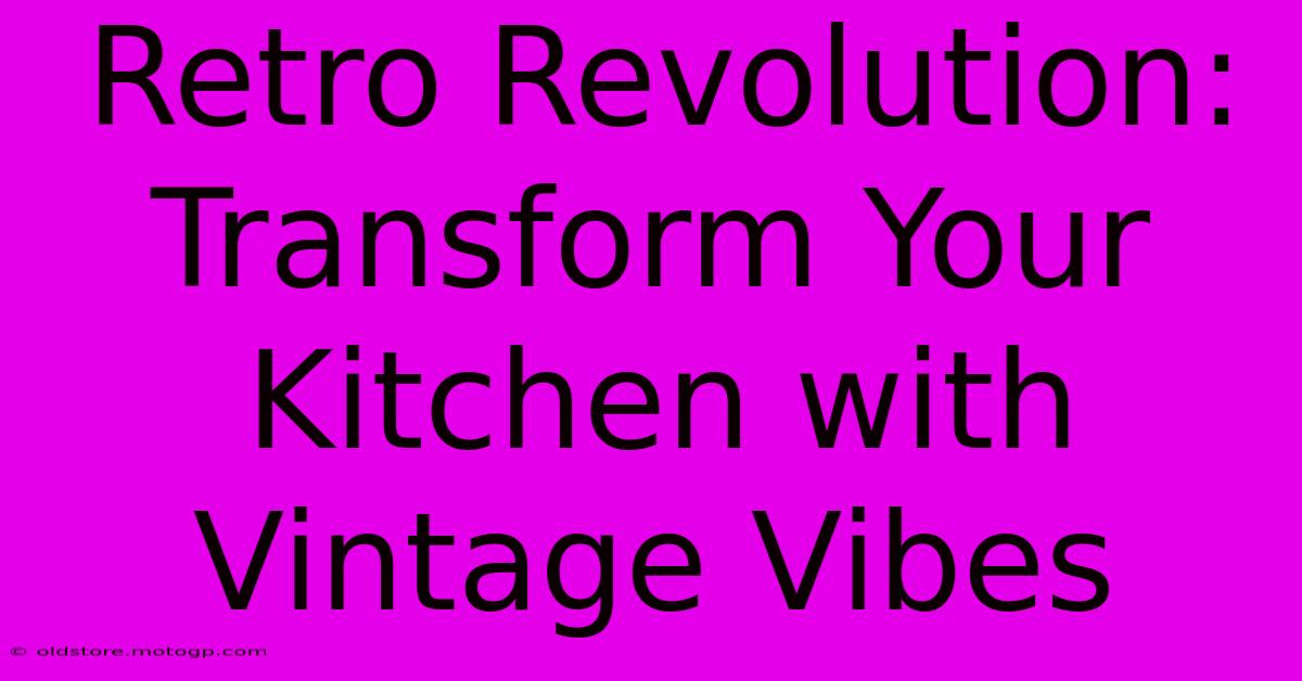 Retro Revolution: Transform Your Kitchen With Vintage Vibes