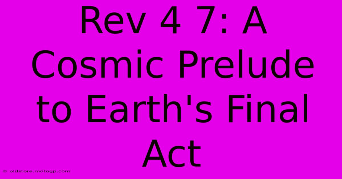 Rev 4 7: A Cosmic Prelude To Earth's Final Act