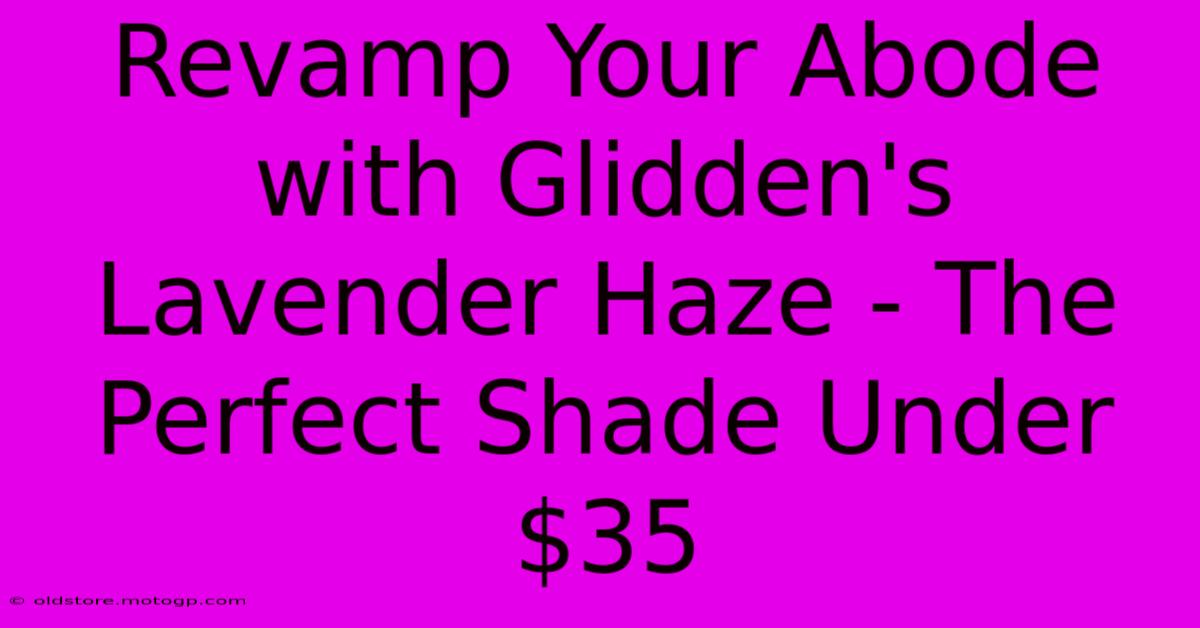 Revamp Your Abode With Glidden's Lavender Haze - The Perfect Shade Under $35