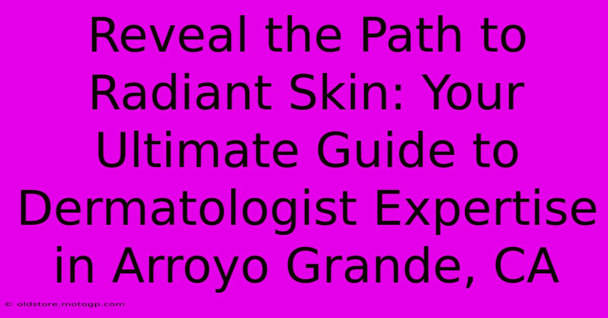 Reveal The Path To Radiant Skin: Your Ultimate Guide To Dermatologist Expertise In Arroyo Grande, CA