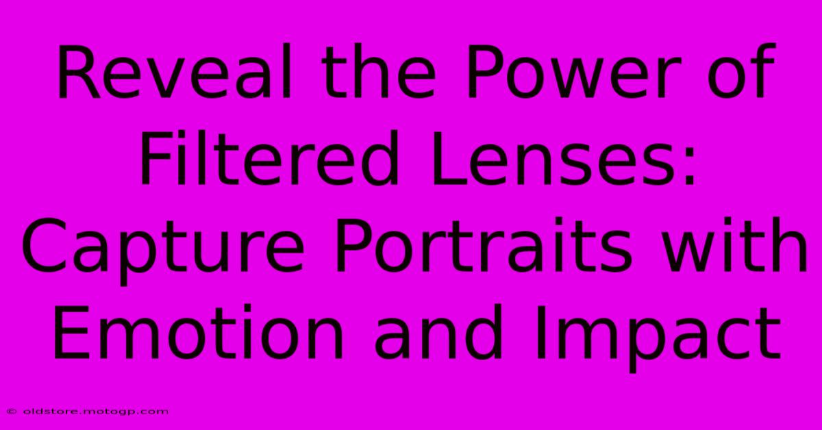 Reveal The Power Of Filtered Lenses: Capture Portraits With Emotion And Impact