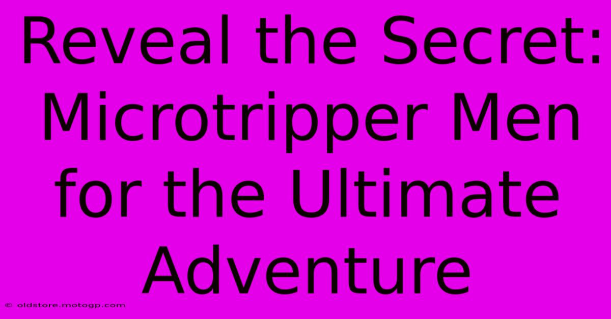 Reveal The Secret: Microtripper Men For The Ultimate Adventure