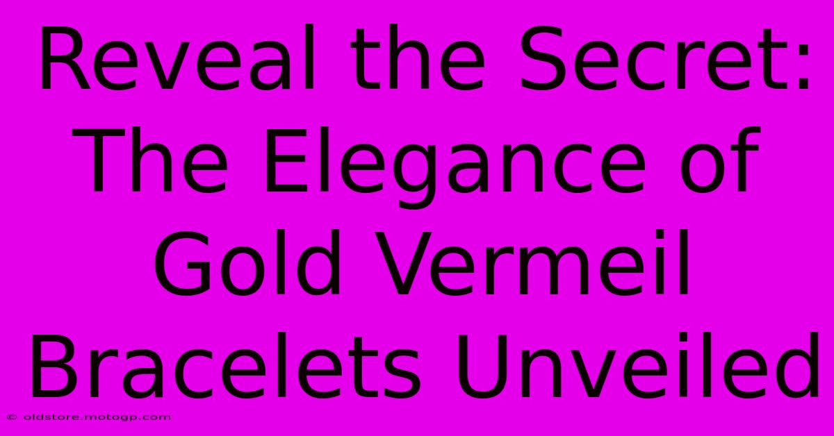 Reveal The Secret: The Elegance Of Gold Vermeil Bracelets Unveiled