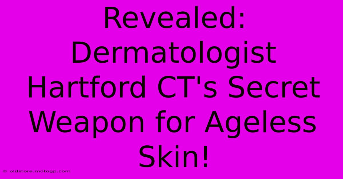 Revealed: Dermatologist Hartford CT's Secret Weapon For Ageless Skin!