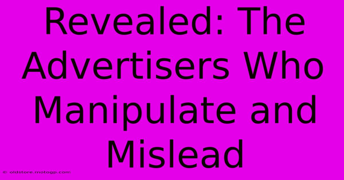 Revealed: The Advertisers Who Manipulate And Mislead