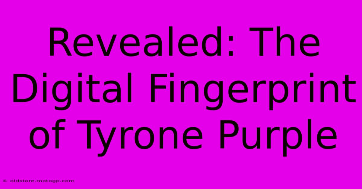 Revealed: The Digital Fingerprint Of Tyrone Purple