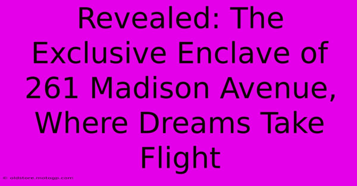 Revealed: The Exclusive Enclave Of 261 Madison Avenue, Where Dreams Take Flight