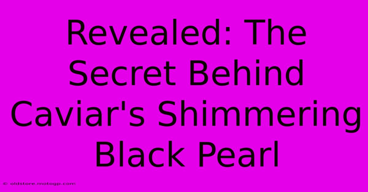 Revealed: The Secret Behind Caviar's Shimmering Black Pearl