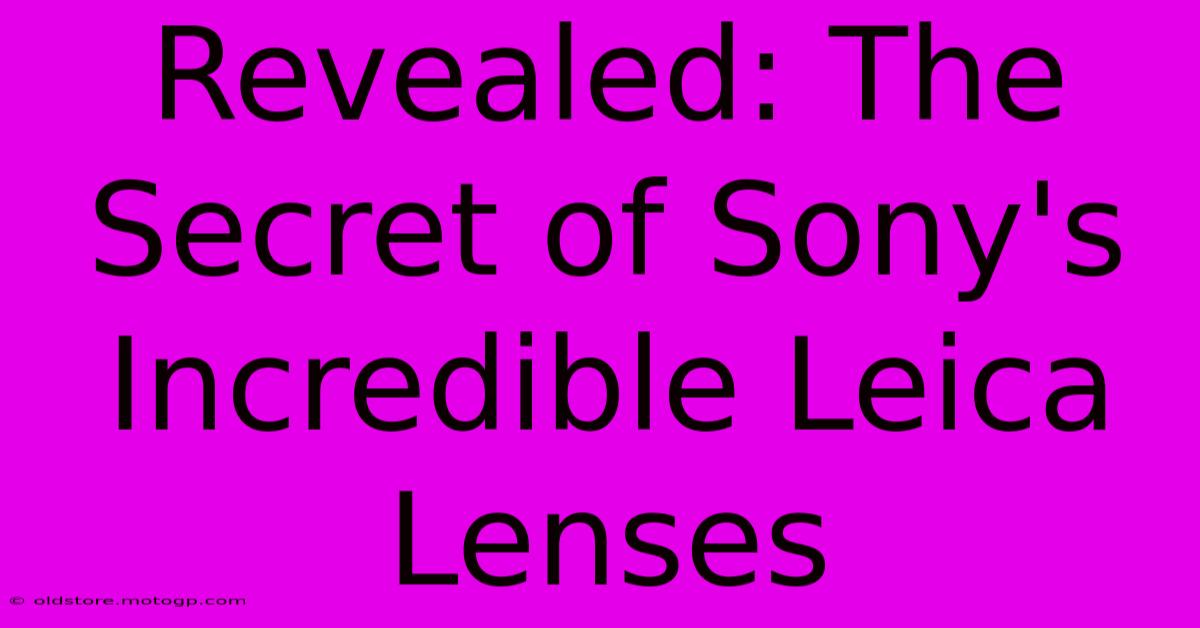 Revealed: The Secret Of Sony's Incredible Leica Lenses