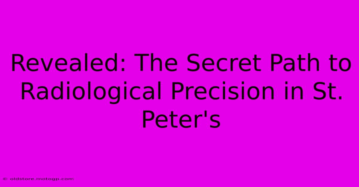 Revealed: The Secret Path To Radiological Precision In St. Peter's