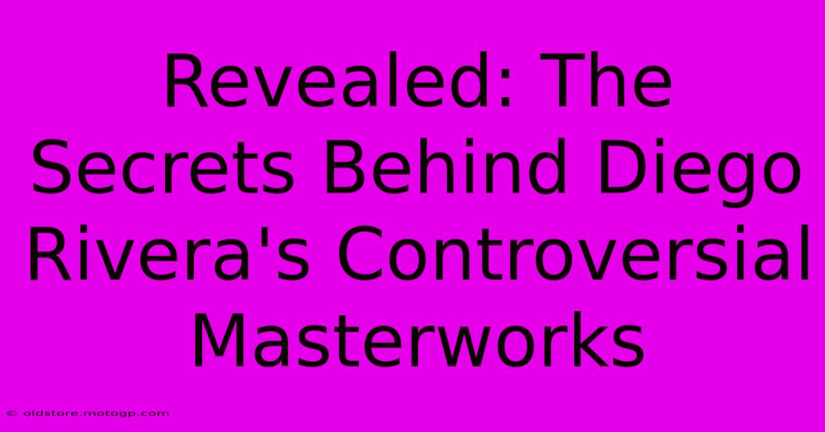 Revealed: The Secrets Behind Diego Rivera's Controversial Masterworks