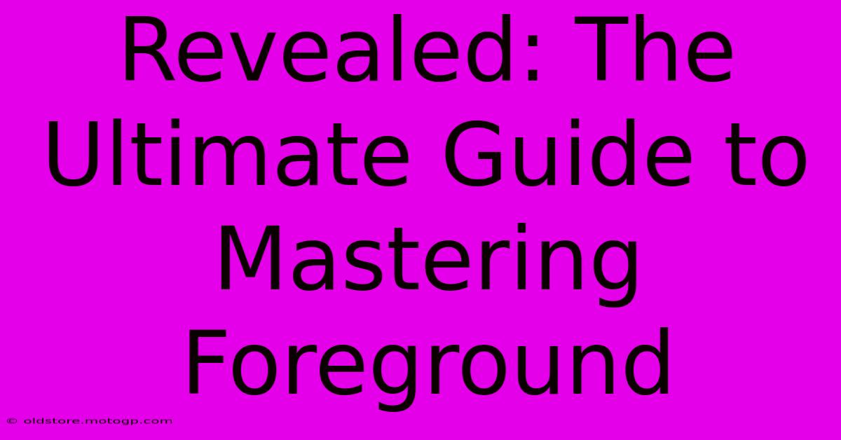 Revealed: The Ultimate Guide To Mastering Foreground