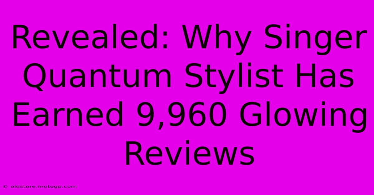 Revealed: Why Singer Quantum Stylist Has Earned 9,960 Glowing Reviews