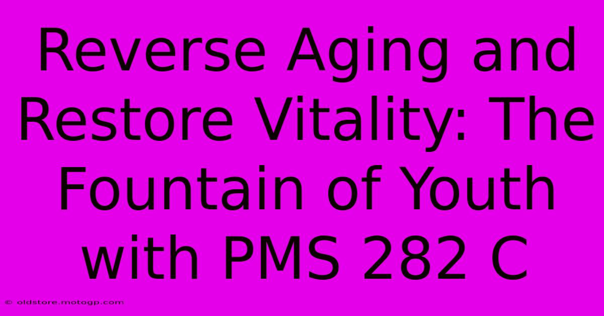 Reverse Aging And Restore Vitality: The Fountain Of Youth With PMS 282 C