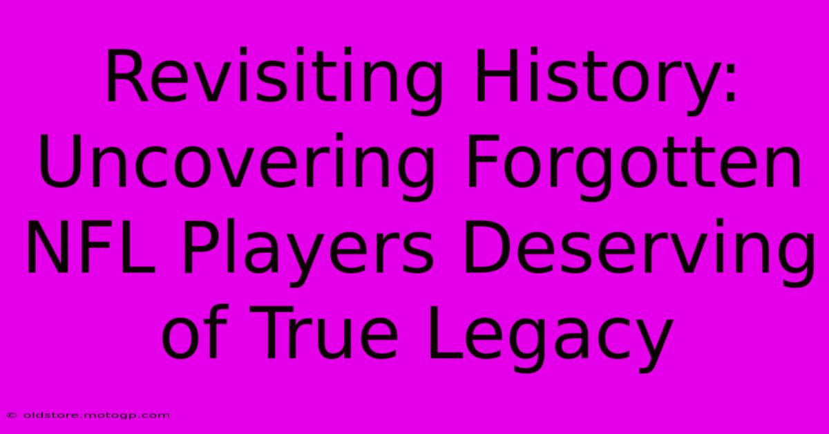 Revisiting History: Uncovering Forgotten NFL Players Deserving Of True Legacy