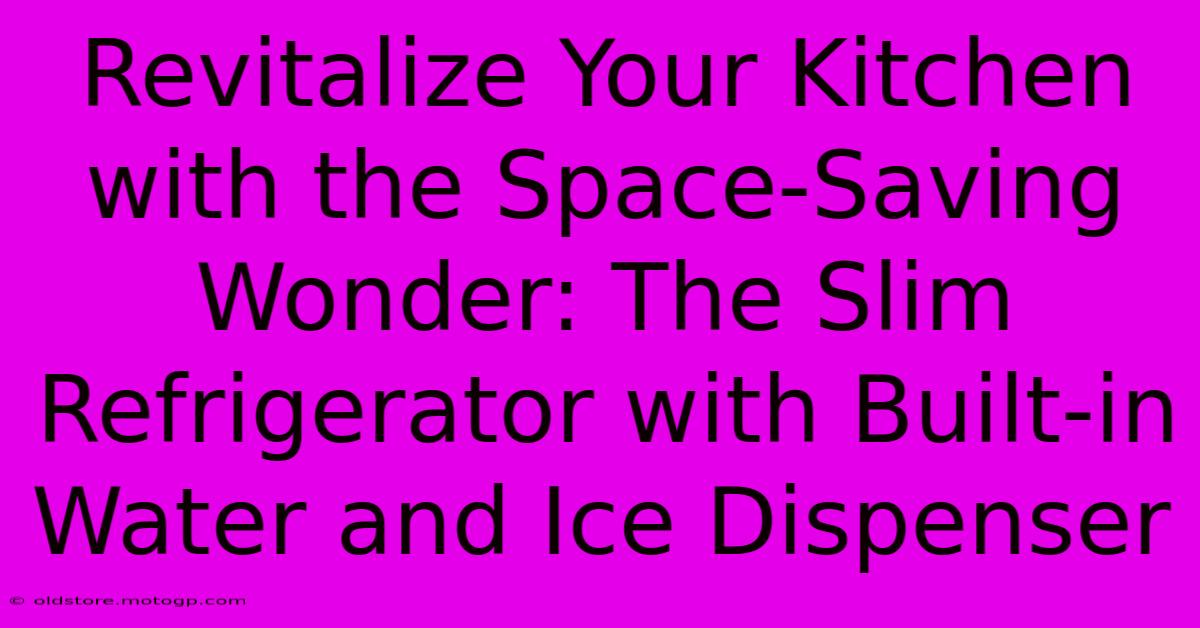 Revitalize Your Kitchen With The Space-Saving Wonder: The Slim Refrigerator With Built-in Water And Ice Dispenser