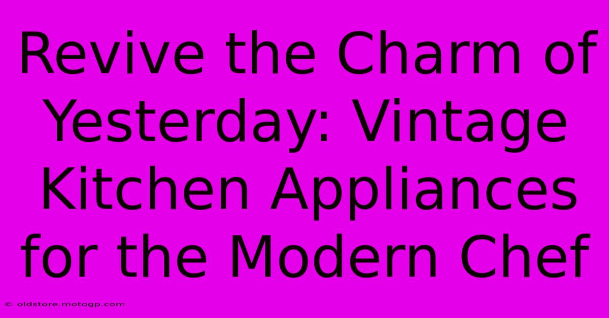 Revive The Charm Of Yesterday: Vintage Kitchen Appliances For The Modern Chef