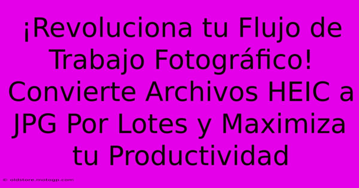 ¡Revoluciona Tu Flujo De Trabajo Fotográfico! Convierte Archivos HEIC A JPG Por Lotes Y Maximiza Tu Productividad